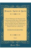 TraitÃ© ThÃ©orique Et Pratique Des Connoissances Qui Sont NÃ©cessaires Ã? Tout Amateur de Tableaux, Et Ã? Tous Ceux Qui Veulent Apprendre Ã? Juger, ApprÃ©cier Et Conserver Les Productions de la Peinture, Vol. 1: Suivi d'Observations Sur Les Collect