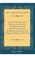 Noticia Historica DOS ServiÃ§os, InstituiÃ§Ã³es E Estabelecimentos Pertencentes a Esta RepartiÃ§Ã£o, Elaborada Por Ordem Do Repectivo Ministro (Classic Reprint)