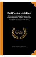 Roof Framing Made Easy: A Practical and Easily Comprehended System, Adapted to Modern Construction, for Laying Out and Framing Roofs