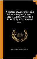 A History of Agriculture and Prices in England, From ... 1259 to ... 1793. 7 Vols. [In 8 Pt. Is Ed. by A.G.L. Rogers]; Volume 7