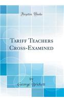 Tariff Teachers Cross-Examined (Classic Reprint)