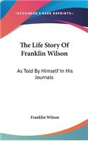 The Life Story Of Franklin Wilson: As Told By Himself In His Journals