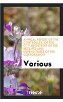 Annual Report of the Controller, of the City of Detroit of the Receipts and Expenditures of the Corporation