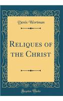 Reliques of the Christ (Classic Reprint)