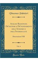 Analisi Ragionata De'sistemi E De'fondamenti Dell'ateismo E Dell'incredulitÃ , Vol. 4: Dissertazioni VIII (Classic Reprint)