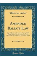 Amended Ballot Law: An ACT to Regulate the Nomination and Election of Public Officers, Requiring Certain Expenses Incident Thereto to Be Paid by the Several Counties, and Punishing Certain Offenses in Regard to Such Elections, Approved June 10, 189: An ACT to Regulate the Nomination and Election of Public Officers, Requiring Certain Expenses Incident Thereto to Be Paid by the Several Counties, a