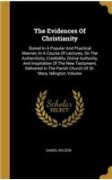 The Evidences Of Christianity: Stated In A Popular And Practical Manner, In A Course Of Lectures, On The Authenticity, Credibility, Divine Authority, And Inspiration Of The New Te