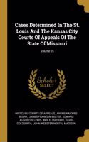 Cases Determined In The St. Louis And The Kansas City Courts Of Appeals Of The State Of Missouri; Volume 25