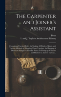 Carpenter and Joiner's Assistant: Containing Practical Rules for Making All Kinds of Joints, and Various Methods of Hingeing Them Together, for Hanging of Doors on Straight or Circul