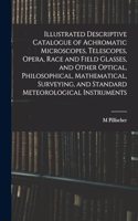 Illustrated Descriptive Catalogue of Achromatic Microscopes, Telescopes, Opera, Race and Field Glasses, and Other Optical, Philosophical, Mathematical, Surveying, and Standard Meteorological Instruments