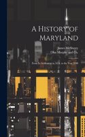 History of Maryland; From its Settlement in 1634, to the Year 1848
