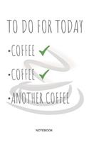 To Do for Today Coffee Coffee Another Coffee Notebook