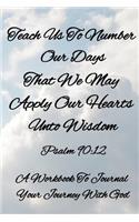 Teach Us To Number Our Days That We May Apply Our Hearts Unto Wisdom - Psalm 90: 12 / A Workbook To Journal Your Journey With God: Perfect For Bible Study Notes