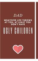 DAD - Whatever Life Throws At You, At Least You Don't Have Ugly Children