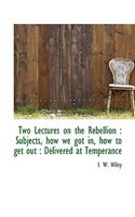 Two Lectures on the Rebellion: Subjects, How We Got In, How to Get Out: Delivered at Temperance