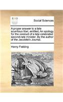 A Proper Answer to a Late Scurrilous Libel, Entitled, an Apology for the Conduct of a Late Celebrated Second-Rate Minister. by the Author of the Jacobite's Journal.: (English)