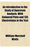 An Introduction to the Study of Spectrum Analysis. with Coloured Plate and 135 Illustrations in the Text