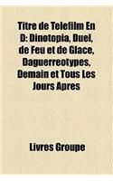Titre de Telefilm En D: Dinotopia, Duel, de Feu Et de Glace, Daguerreotypes, Demain Et Tous Les Jours Apres(French)