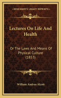 Lectures On Life And Health: Or The Laws And Means Of Physical Culture (1853)