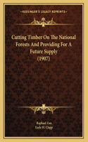 Cutting Timber On The National Forests And Providing For A Future Supply (1907)