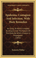 Epidemia, Contagion And Infection, With Their Remedies: An Essay, To Which Is Added An Enquiry Into The Nature Of The Mode By Which Cholera Is Propagated (1832)