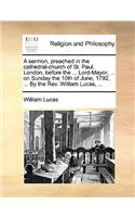 A sermon, preached in the cathedral-church of St. Paul, London, before the ... Lord-Mayor, ... on Sunday the 10th of June, 1792, ... By the Rev. William Lucas, ...