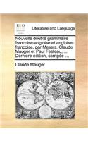 Nouvelle Double Grammaire Francoise-Angloise Et Angloise-Francoise, Par Messrs. Claude Mauger Et Paul Festeau, ... Derniere Edition, Corrige ...