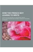 How the French Boy Learns to Write; A Study in the Teaching of the Mother Tongue
