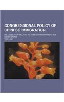 Congressional Policy of Chinese Immigration; Or, Legislation Relating to Chinese Immigration to the United States