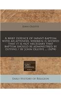 A Brief Defence of Infant-Baptism with an Appendix, Wherein Is Shewed That It Is Not Necessary That Baptism Should Be Administred by Dipping / By John Ollyffe ... (1694)