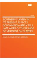 Southern Slavery in Its Present Aspects: Containing a Reply to a Late Work of the Bishop of Vermont on Slavery