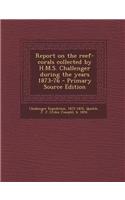 Report on the Reef-Corals Collected by H.M.S. Challenger During the Years 1873-76 - Primary Source Edition