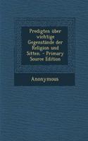 Predigten Uber Wichtige Gegenstande Der Religion Und Sitten. - Primary Source Edition