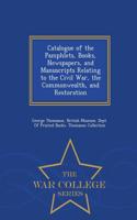 Catalogue of the Pamphlets, Books, Newspapers, and Manuscripts Relating to the Civil War, the Commonwealth, and Restoration - War College Series