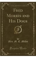 Fred Morris and His Dogs (Classic Reprint)