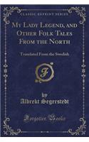 My Lady Legend, and Other Folk Tales from the North: Translated from the Swedish (Classic Reprint)