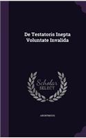 de Testatoris Inepta Voluntate Invalida