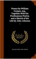 Poems by William Cowper, Esq., Together with His Posthumous Poetry, and a Sketch of His Life by John Johnson ..