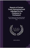 Reports of Certain Cases Determined and Adjudged by the Commons in Parliament: In the Twenty-First and Twenty-Second Years of the Reign of King James the First