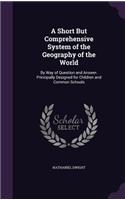 Short But Comprehensive System of the Geography of the World: By Way of Question and Answer. Principally Designed for Children and Common Schools