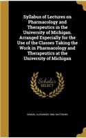 Syllabus of Lectures on Pharmacology and Therapeutics in the University of Michigan. Arranged Especially for the Use of the Classes Taking the Work in Pharmacology and Therapeutics at the University of Michigan