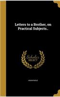 Letters to a Brother, on Practical Subjects..