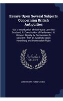 Essays Upon Several Subjects Concerning British Antiquities: Viz. I. Introduction of the Feudal Law Into Scotland. Ii. Constitution of Parliament. Iii. Honour. Dignity. Iv. Succession Or Descent: With an Appen