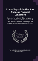 Proceedings of the First Pan American Financial Conference: Convened by Authority of the Congress of the United States, Under the Direction of Hon. William G. Mcadoo, Secretary of the Treasury. Washington, Ma