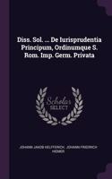 Diss. Sol. ... De Iurisprudentia Principum, Ordinumque S. Rom. Imp. Germ. Privata