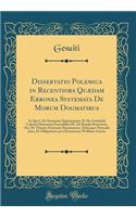 Dissertatio Polemica in Recentiora Quædam Erronea Systemata de Morum Dogmatibus: In Qua I. de Systemate Quietistarum, II. de Gottefridi Leibnitii Harmonia Præstabilita III. de Regula Honestatis, Sive de Theoria Actionum Humanarum