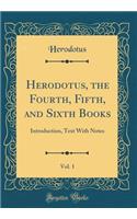 Herodotus, the Fourth, Fifth, and Sixth Books, Vol. 1: Introduction, Text with Notes (Classic Reprint)
