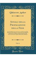 Annali Della Propagazione Della Fede, Vol. 6: Raccolta Delle Lettere Dei Vescovi E Dei Missionarj Delle Missioni Nei Due Mondi, E Di Tutti I Documenti Relativi Alle Missioni Ed All'opera Della Propagazione Della Fede; Che Forma Il Seguito Delle Let