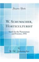 W. Schumacher, Horticulturist: Seeds for the Nurseryman and Forester, 1931 (Classic Reprint)