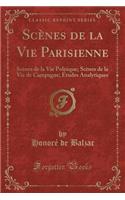 ScÃ¨nes de la Vie Parisienne: ScÃ¨nes de la Vie Politique; ScÃ¨nes de la Vie de Campagne; Ã?tudes Analytiques (Classic Reprint)